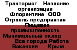 Тракторист › Название организации ­ Флорентина, ООО › Отрасль предприятия ­ Пищевая промышленность › Минимальный оклад ­ 16 276 - Все города Работа » Вакансии   . Крым,Бахчисарай